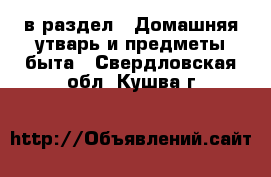  в раздел : Домашняя утварь и предметы быта . Свердловская обл.,Кушва г.